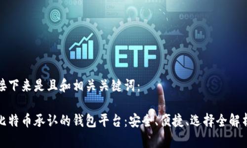 接下来是且和相关关键词：

比特币承认的钱包平台：安全、便捷、选择全解析