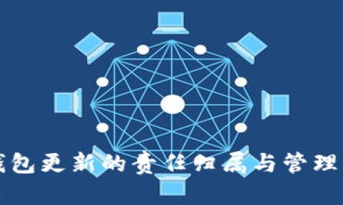 比特币钱包更新的责任归属与管理机制解析