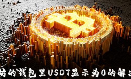 
以太坊的钱包里USDT显示为0的解决方法