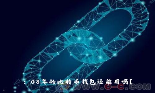 : 08年的比特币钱包还能用吗？