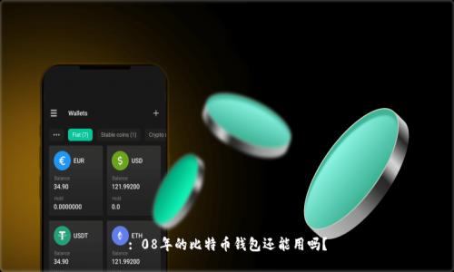 : 08年的比特币钱包还能用吗？