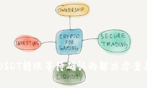 Token.im钱包USDT转账等待确认的解决方案与常见问题解析