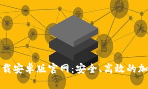 比特币钱包客户端下载安卓版官网：安全、高效的加密货币存储解决方案