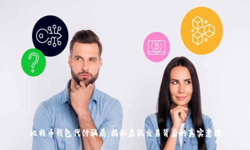 比特币钱包代付骗局：揭秘虚假交易背后的真实意图