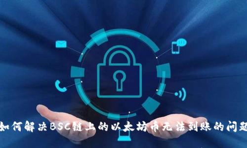 如何解决BSC链上的以太坊币无法到账的问题