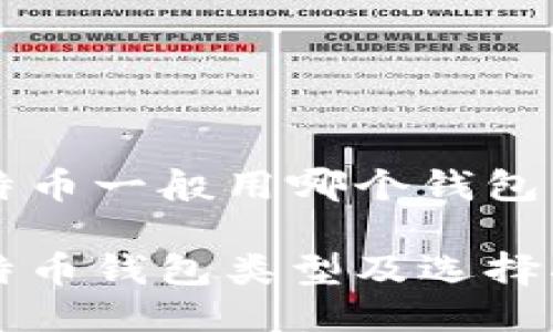 比特币一般用哪个钱包

比特币钱包类型及选择指南