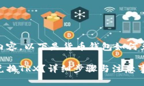 为了提供更准确的内容，以下是货币钱包如何兑换TRX的详细指南：

如何在货币钱包中兑换TRX？详细步骤与注意事项