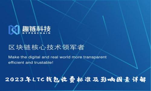 2023年LTC钱包收费标准及影响因素详解