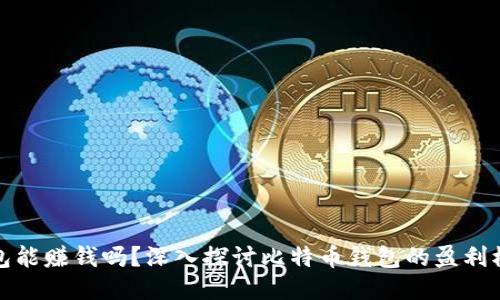 比特币钱包能赚钱吗？深入探讨比特币钱包的盈利模式与风险