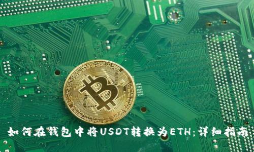 如何在钱包中将USDT转换为ETH：详细指南