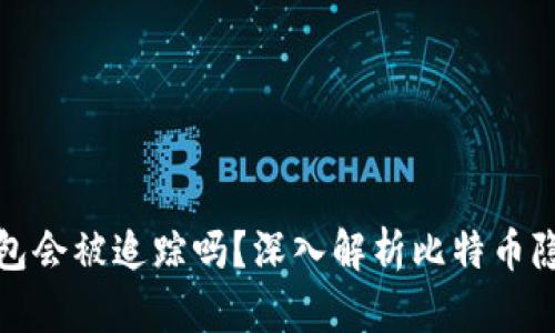 比特币钱包会被追踪吗？深入解析比特币隐私与安全