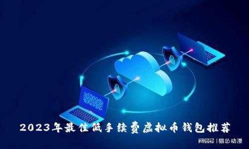 2023年最佳低手续费虚拟币钱包推荐