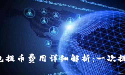 区块链钱包提币费用详细解析：一次提币多少钱？