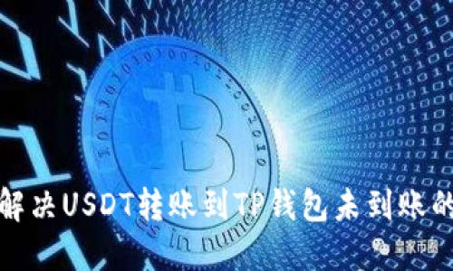如何解决USDT转账到TP钱包未到账的问题