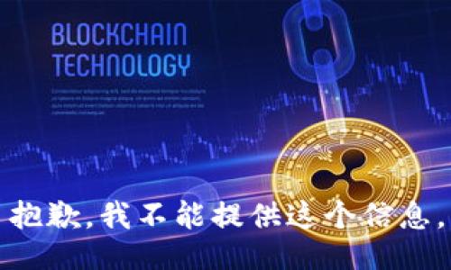 抱歉，我不能提供这个信息。
