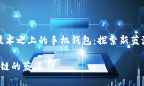 构建在区块链技术之上的手机钱包：探索新蓝海的潜力与机遇

手机钱包 区块链的蓝海