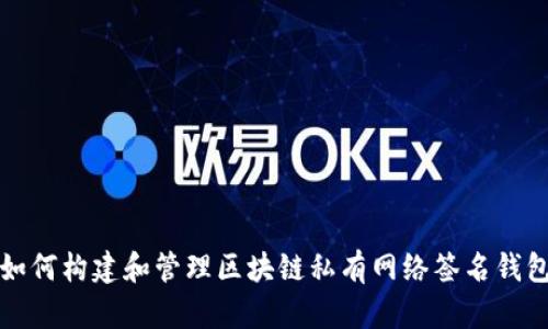 如何构建和管理区块链私有网络签名钱包