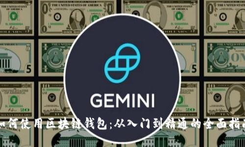 如何使用区块链钱包：从入门到精通的全面指南