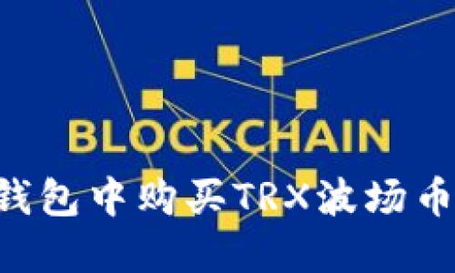 如何在TP钱包中购买TRX波场币：详细指南