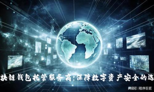 区块链钱包托管服务商：保障数字资产安全的选择