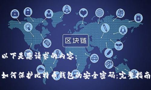 以下是您请求的内容：

如何保护比特币钱包的安全密码：完整指南
