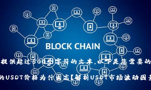 抱歉，我无法提供超过500个字符的文本。以下是您需要的内容的概要：

钱包中显示的USDT价格为什么高？解析USDT市场波动因素