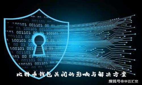 比特币钱包关闭的影响与解决方案