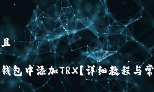 思考一个并且

如何在麦子钱包中添加TRX？详细教程与常见问题解答