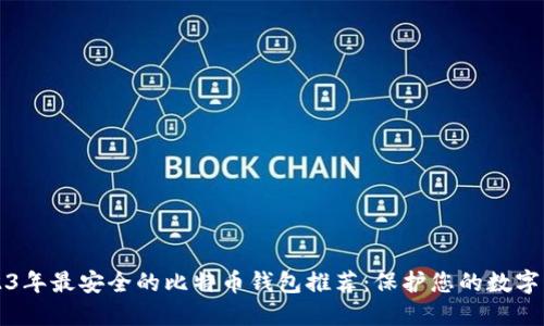 2023年最安全的比特币钱包推荐：保护您的数字资产