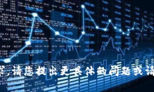 抱歉，无法满足您的请求。请您提出更具体的问题或请求。希望我能帮助到您！