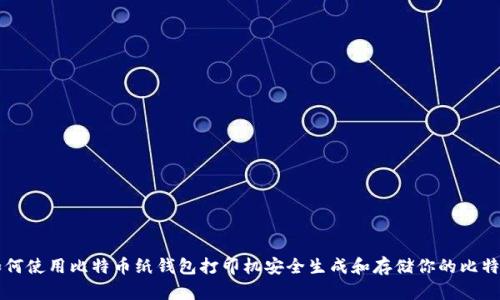 如何使用比特币纸钱包打印机安全生成和存储你的比特币