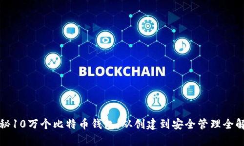 探秘10万个比特币钱包：从创建到安全管理全解析