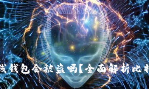 比特币离线钱包会被盗吗？全面解析比特币安全性