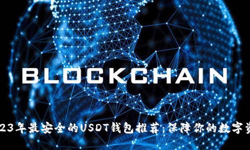 2023年最安全的USDT钱包推荐：保障你的数字资产
