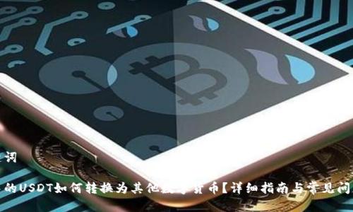 和关键词

钱包中的USDT如何转换为其他数字货币？详细指南与常见问题解答