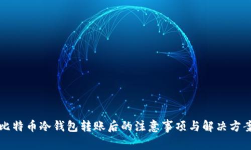 比特币冷钱包转账后的注意事项与解决方案