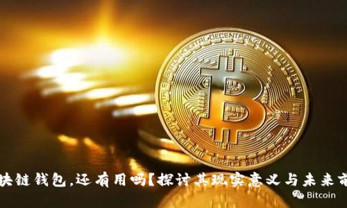 区块链钱包，还有用吗？探讨其现实意义与未来前景