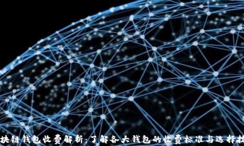 
区块链钱包收费解析：了解各大钱包的收费标准与选择技巧