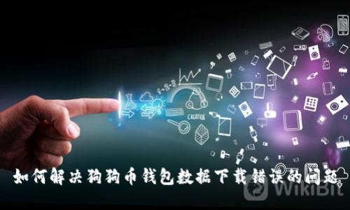 如何解决狗狗币钱包数据下载错误的问题
