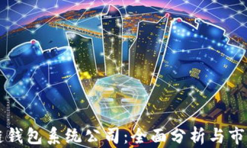 
区块链钱包系统公司：全面分析与市场前景