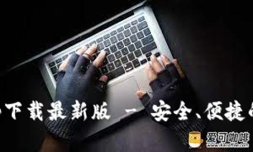 以太坊钱包官网app下载最新版 - 安全、便捷的数字货币管理工具