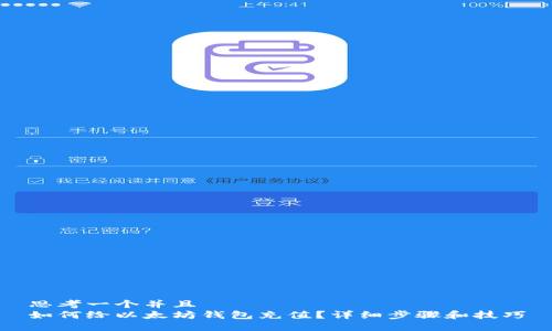 思考一个并且  
如何给以太坊钱包充值？详细步骤和技巧