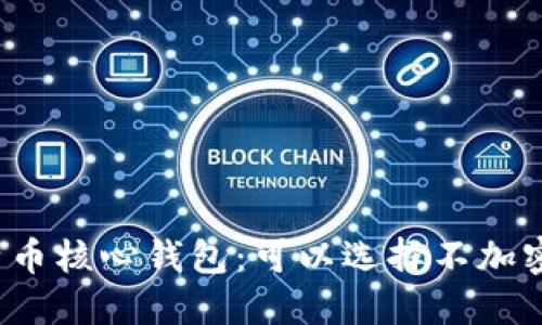 比特币核心钱包：可以选择不加密吗？