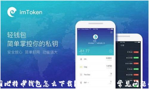 
中国比特币钱包怎么下载？详细指南与常见问题解答
