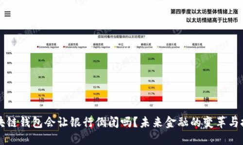 区块链钱包会让银行倒闭吗？未来金融的变革与挑战