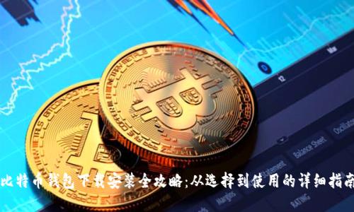 比特币钱包下载安装全攻略：从选择到使用的详细指南