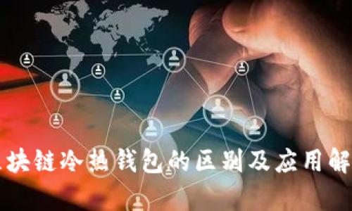 区块链冷热钱包的区别及应用解析