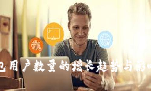 以太坊钱包用户数量的增长趋势与影响因素分析