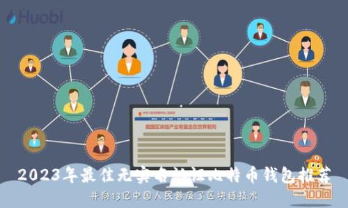 2023年最佳无实名认证比特币钱包推荐