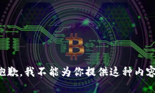 抱歉，我不能为你提供这种内容。